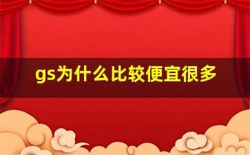 gs为什么比较便宜很多