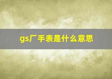 gs厂手表是什么意思