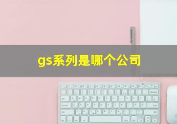 gs系列是哪个公司