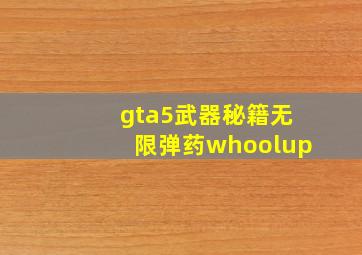 gta5武器秘籍无限弹药whoolup