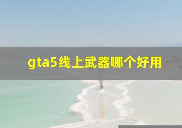 gta5线上武器哪个好用