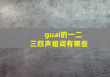 guai的一二三四声组词有哪些