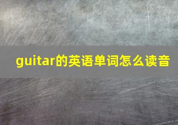 guitar的英语单词怎么读音