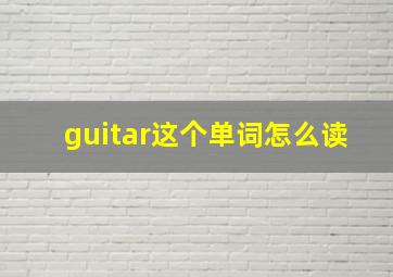 guitar这个单词怎么读