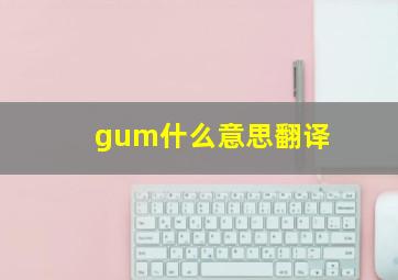 gum什么意思翻译