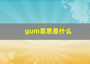 gum意思是什么