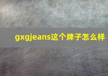 gxgjeans这个牌子怎么样