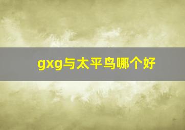 gxg与太平鸟哪个好