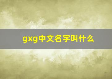 gxg中文名字叫什么