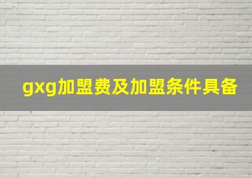 gxg加盟费及加盟条件具备