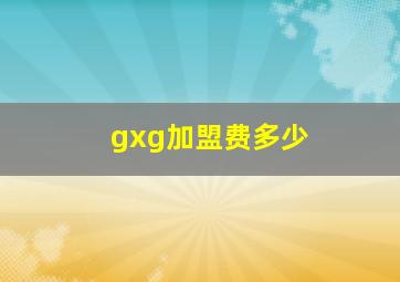 gxg加盟费多少