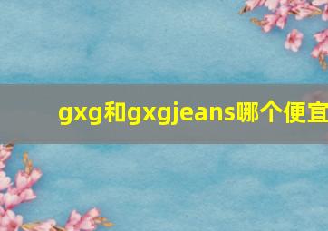 gxg和gxgjeans哪个便宜