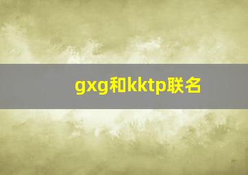 gxg和kktp联名