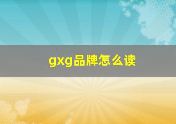 gxg品牌怎么读