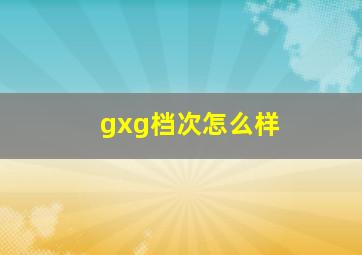 gxg档次怎么样