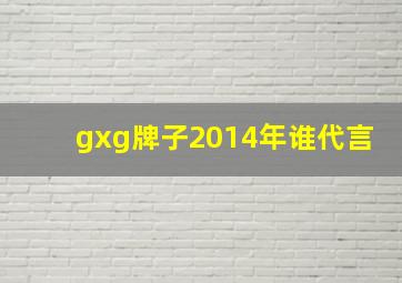 gxg牌子2014年谁代言