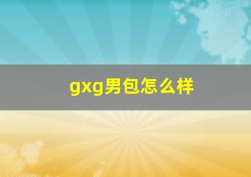 gxg男包怎么样