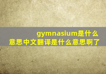 gymnasium是什么意思中文翻译是什么意思啊了