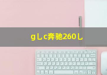 g乚c奔驰260乚