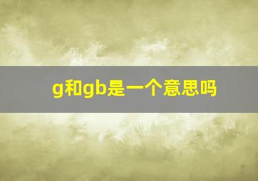 g和gb是一个意思吗