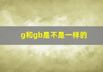 g和gb是不是一样的