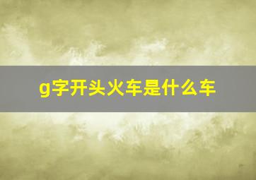 g字开头火车是什么车