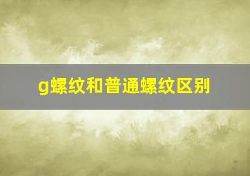 g螺纹和普通螺纹区别