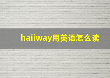 haiiway用英语怎么读