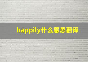 happily什么意思翻译