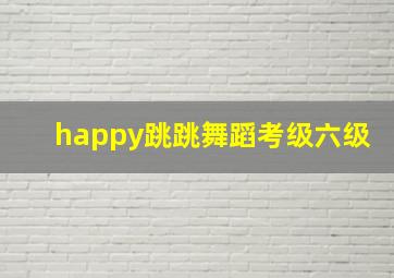 happy跳跳舞蹈考级六级