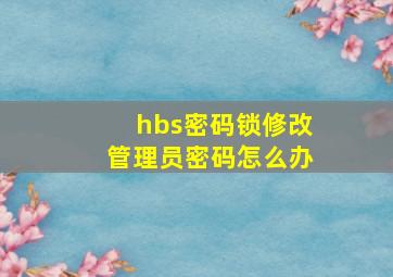 hbs密码锁修改管理员密码怎么办