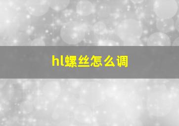 hl螺丝怎么调