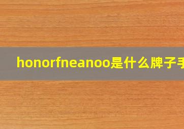 honorfneanoo是什么牌子手机