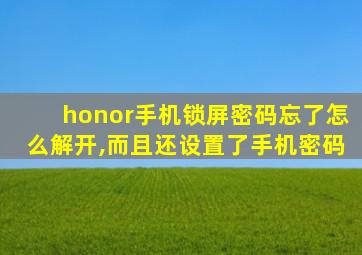 honor手机锁屏密码忘了怎么解开,而且还设置了手机密码