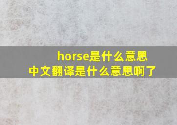 horse是什么意思中文翻译是什么意思啊了