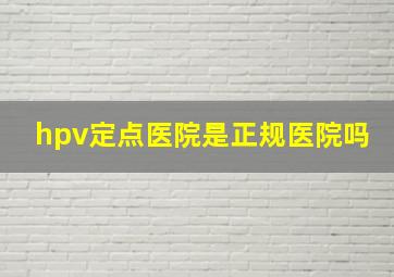 hpv定点医院是正规医院吗