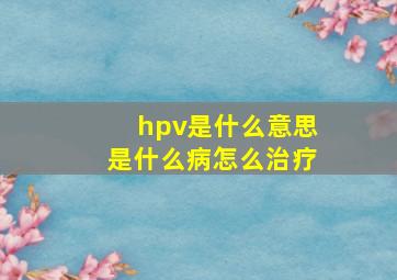 hpv是什么意思是什么病怎么治疗