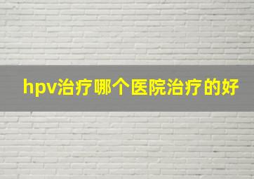 hpv治疗哪个医院治疗的好