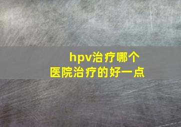 hpv治疗哪个医院治疗的好一点