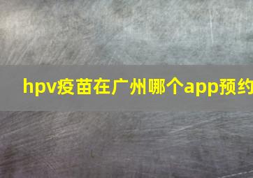 hpv疫苗在广州哪个app预约