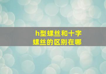 h型螺丝和十字螺丝的区别在哪