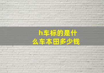 h车标的是什么车本田多少钱