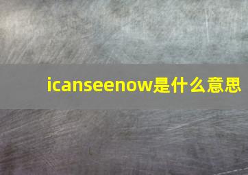 icanseenow是什么意思