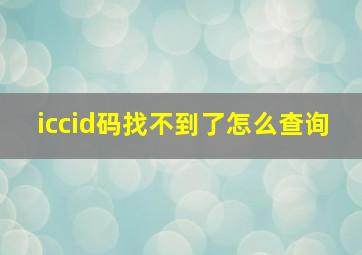 iccid码找不到了怎么查询