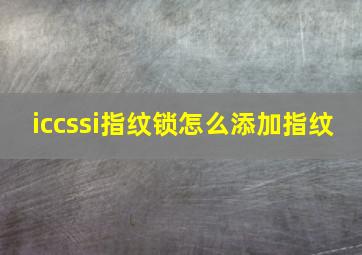 iccssi指纹锁怎么添加指纹