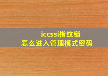 iccssi指纹锁怎么进入管理模式密码