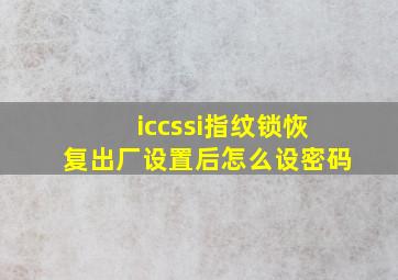 iccssi指纹锁恢复出厂设置后怎么设密码