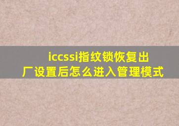 iccssi指纹锁恢复出厂设置后怎么进入管理模式