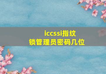 iccssi指纹锁管理员密码几位