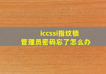 iccssi指纹锁管理员密码忘了怎么办